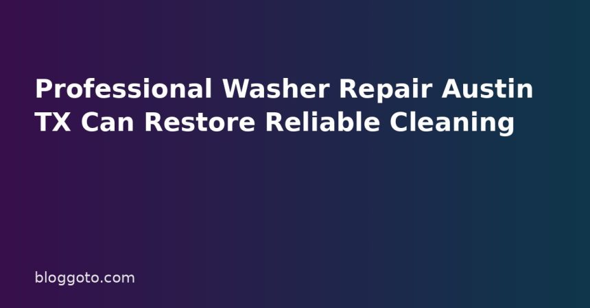 Professional Washer Repair Austin TX Can Restore Reliable Cleaning